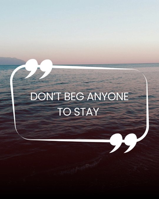 Don’t beg anyone to stay